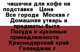 чашечки для кофе на подставке › Цена ­ 1 000 - Все города, Москва г. Домашняя утварь и предметы быта » Посуда и кухонные принадлежности   . Краснодарский край,Геленджик г.